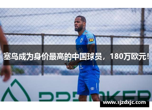 塞鸟成为身价最高的中国球员，180万欧元！