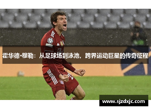 霍华德·穆勒：从足球场到泳池，跨界运动巨星的传奇征程