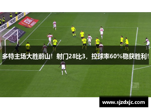 多特主场大胜蔚山！射门28比3，控球率60%稳获胜利！